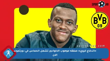 «اندفاع كروي» صفقة موهوب الإكوادور تشعل الحماس في دورتموند الآن